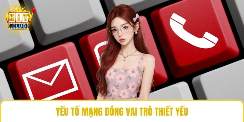 Yếu tố mạng đóng vai trò thiết yếu